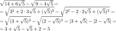 \sqrt{14+6 \sqrt{5} } - \sqrt{9-4 \sqrt{5} } =
\\\
= \sqrt{3^2+2\cdot3 \sqrt{5}+( \sqrt{5})^2 } - \sqrt{2^2-2\cdot2 \sqrt{5}+( \sqrt{5})^2 } =
\\\
= \sqrt{(3+ \sqrt{5})^2 } - \sqrt{(2- \sqrt{5})^2 } =|3+ \sqrt{5}|-|2- \sqrt{5}|=
\\\
=3+ \sqrt{5}-\sqrt{5}+2=5
