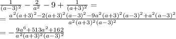 \frac{1}{(a-3)^2}- \frac{2}{a^2} -9+ \frac{1}{(a+3)^2} = \\\ = \frac{a^2(a+3)^2-2(a+3)^2(a-3)^2-9a^2(a+3)^2(a-3)^2+a^2(a-3)^2}{a^2(a+3)^2(a-3)^2} 
\\\
= -\frac{9a^6+513a^2+162}{a^2(a+3)^2(a-3)^2} 
