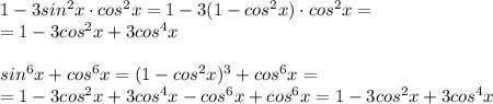 1-3sin^2x\cdot cos^2x=1-3(1-cos^2x)\cdot cos^2x=\\
=1-3cos^2x+3cos^4x\\
\\
sin^6x+cos^6x=(1-cos^2x)^3+cos^6x=\\=1-3cos^2x+3cos^4x-cos^6x+cos^6x=1-3cos^2x+3cos^4x