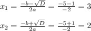 x_1=\frac{-b-\sqrt{D}}{2a}=\frac{-5-1}{-2}=3
\\\\x_2=\frac{-b+\sqrt{D}}{2a}=\frac{-5+1}{-2}= 2