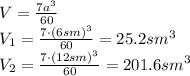 V= \frac{7a^3}{60} 
\\\
V_1= \frac{7\cdot(6sm)^3}{60} =25.2sm^3
\\\
V_2= \frac{7\cdot(12sm)^3}{60} =201.6sm^3