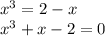 x^3=2-x\\
x^3+x-2=0\\

