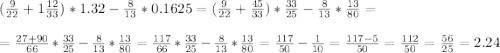 (\frac{9}{22}+1 \frac{12}{33})*1.32- \frac{8}{13}*0.1625= (\frac{9}{22}+\frac{45}{33})* \frac{33}{25} - \frac{8}{13}* \frac{13}{80} =\\
\\
= \frac{27+90}{66}* \frac{33}{25} - \frac{8}{13}* \frac{13}{80} = \frac{117}{66}* \frac{33}{25} - \frac{8}{13}* \frac{13}{80} = \frac{117}{50} - \frac{1}{10}= \frac{117-5}{50} = \frac{112}{50}= \frac{56}{25} =2.24