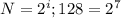 N = 2^{i};
128 = 2^{7}