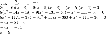 \frac{8}{x-5}-\frac{9}{x-6}+\frac{1}{x-8}=0\\\
8(x-6)(x-8)-9(x-5)(x-8)+(x-5)(x-6)=0\\\
8(x^2-14x+48)-9(x^2-13x+40)+x^2-11x+30=0\\\
8x^2-112x+384-9x^2+117x-360+x^2-11x+30=0\\\
-6x+54=0\\\ -6x=-54\\\ x=9