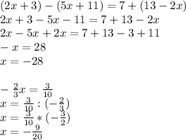 (2x+3)-(5x+11)=7+(13-2x)\\
2x+3-5x-11=7+13-2x\\
2x-5x+2x=7+13-3+11\\
-x=28\\
x=-28\\
\\
- \frac{2}{3}x= \frac{3}{10}\\
x=\frac{3}{10}:(- \frac{2}{3})\\
x=\frac{3}{10}*(- \frac{3}{2})\\
x=-\frac{9}{20}