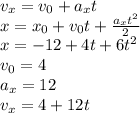 v_x=v_0+a_xt
\\\
x=x_0+v_0t+ \frac{a_xt^2}{2} 
\\\
x=-12+4t+6t^2
\\\
v_0=4
\\\
a_x=12
\\\
v_x=4+12t
