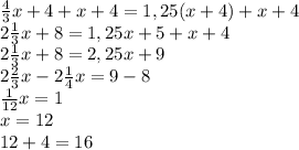 \frac{4}{3}x+4+x+4=1,25(x+4)+x+4\\
 2\frac{1}{3}x+8=1,25x+5+x+4\\
 2\frac{1}{3}x+8=2,25x+9\\
 2\frac{2}{3}x-2 \frac{1}{4}x=9-8\\
 \frac{1}{12}x=1\\
x=12\\
12+4=16