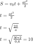 S=v_0t+\frac{at^2}{2}
\\\\t=\frac{at^2}{2}
\\\\t=\sqrt{\frac{2S}{a}}
\\\\t=\sqrt{\frac{30*2}{0,6}}=10