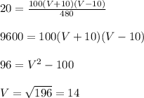 \\\\20=\frac{100(V+10)(V-10)}{480}
\\\\9600=100(V+10)(V-10)
\\\\96=V^2-100
\\\\V=\sqrt{196}=14