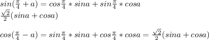 sin(\frac{\pi}{4}+a)=cos\frac{\pi}{4}*sina+sin\frac{\pi}{4}*cosa\\
\frac{\sqrt{2}}{2}(sina+cosa)\\
\\
cos(\frac{\pi}{4}-a)=sin\frac{\pi}{4}*sina+cos\frac{\pi}{4}*cosa=\frac{\sqrt{2}}{2}(sina+cosa)
