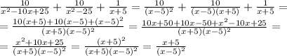 \frac{10}{x^2-10x+25} + \frac{10}{x^2-25} + \frac{1}{x+5}=\frac{10}{(x-5)^2} + \frac{10}{(x-5)(x+5)} + \frac{1}{x+5}=\\\
= \frac{10(x+5)+10(x-5)+(x-5)^2}{(x+5)(x-5)^2}=\frac{10x+50+10x-50+x^2-10x+25}{(x+5)(x-5)^2}=\\\
=\frac{x^2+10x+25}{(x+5)(x-5)^2}=\frac{(x+5)^2}{(x+5)(x-5)^2}=\frac{x+5}{(x-5)^2}