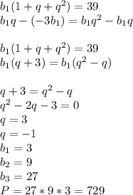 b_{1}(1+q+q^2)=39\\
b_{1}q-(-3b_{1})=b_{1}q^2-b_{1}q\\
\\
b_{1}(1+q+q^2)=39\\
b_{1}(q+3)=b_{1}(q^2-q)\\
\\
q+3=q^2-q\\
q^2-2q-3=0\\
q=3\\
q=-1\\
b_{1}=3\\
b_{2}=9\\
b_{3}=27\\
P=27*9*3=729
