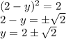 (2-y)^2=2
\\\
2-y=\pm \sqrt{2} 
\\\
y=2\pm \sqrt{2}