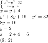 \left \{ {{x^2-y^2=32} \atop {x-y=4}} \right. 
\\\
x=y+4
\\\
y^2+8y+16-y^2=32
\\\
8y=16
\\\
y=2
\\\
x=2+4=6
\\\
(6; \ 2)