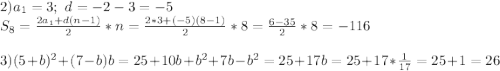 2) a_1=3; \ d=-2-3=-5\\
S_8=\frac{2a_1+d(n-1)}{2}*n=\frac{2*3+(-5)(8-1)}{2}*8=\frac{6-35}{2}*8=-116\\
\\
3) (5+b)^2+(7-b)b=25+10b+b^2+7b-b^2=25+17b=25+17*\frac1{17}=25+1=26