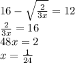 16-\sqrt{\frac{2}{3x}}=12\\
\frac{2}{3x}=16\\
48x=2\\
x=\frac{1}{24}