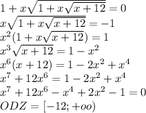1+x\sqrt{1+x\sqrt{x+12}}=0\\
x\sqrt{1+x\sqrt{x+12}}=-1\\
x^2(1+x\sqrt{x+12})=1\\
x^3\sqrt{x+12}=1-x^2\\
x^6(x+12)=1-2x^2+x^4\\
x^7+12x^6=1-2x^2+x^4\\
x^7+12x^6-x^4+2x^2-1=0\\
ODZ=[-12;+oo)\\
