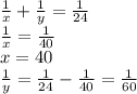 \frac{1}{x}+\frac{1}{y}=\frac{1}{24}\\
\frac{1}{x}=\frac{1}{40}\\
x=40\\
\frac{1}{y}=\frac{1}{24}-\frac{1}{40}=\frac{1}{60}
