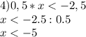 4) 0,5*x<-2,5\\
x<-2.5:0.5\\
x<-5