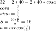 32=2*40-2*40*cosa\\
cosa=\frac{3}{5}\\
sina=\frac{4}{5}\\
S=\frac{40*\frac{4}{5}}{2}=16\\
a=arccos(\frac{3}{5})