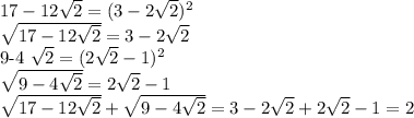 17-12 \sqrt{2} = (3- 2\sqrt{2})^{2} } 

 \sqrt{17-12 \sqrt{2}} = 3 -2 \sqrt{2} 

9-4 \sqrt{2} = (2 \sqrt{2} -1)^{2} 

 \sqrt{9-4 \sqrt{2} } = 2 \sqrt{2} - 1

 \sqrt{17-12 \sqrt{2}}+ \sqrt{9-4 \sqrt{2} } = 3 -2 \sqrt{2} + 2 \sqrt{2} - 1 = 2