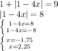 1+|1-4x|=9
\\\
|1-4x|=8
\\\
 \left \{ {{1-4x=8} \atop {1-4x=-8}} \right. 
\\\
 \left \{ {{x=-1,75} \atop {x=2,25}} \right.