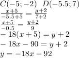 C(-5;-2)\ \ D(-5.5;7)\\
\frac{x+5}{-5.5+5}=\frac{y+2}{7+2}\\
\frac{x+5}{-0.5}=\frac{y+2}{9}\\
-18(x+5)=y+2\\
-18x-90=y+2\\
y=-18x-92