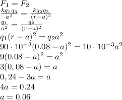 F_1=F_2
\\\
 \frac{kq_1q_3}{a^2} = \frac{kq_2q_3}{(r-a)^2} 
\\\
 \frac{q_1}{a^2} = \frac{q_2}{(r-a)^2} 
\\\
q_1(r-a)^2=q_2a^2
\\\
90\cdot10^{-3}(0.08-a)^2=10\cdot10^{-3}a^2
\\\
9(0.08-a)^2=a^2
\\\
3(0,08-a)=a
\\\
0,24-3a=a
\\\
4a=0.24
\\\
a=0.06