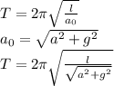 T=2 \pi \sqrt{ \frac{l}{a_0} } 
\\\
a_0= \sqrt{a^2+g^2} 
\\\
T=2 \pi \sqrt{ \frac{l}{ \sqrt{a^2+g^2} } }