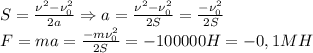 S= \frac{\nu^2-\nu_0^2}{2a} \Rightarrow a= \frac{\nu^2-\nu_0^2}{2S}= \frac{-\nu_0^2}{2S} \\
F=ma= \frac{-m\nu_0^2}{2S}=-100000H=-0,1MH