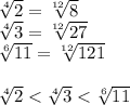\sqrt[4]{2} = \sqrt[12]{8} 
\\\
 \sqrt[4]{3} = \sqrt[12]{27} 
\\\
 \sqrt[6]{11} = \sqrt[12]{121} 
\\\\
 \sqrt[4]{2} < \sqrt[4]{3} < \sqrt[6]{11}