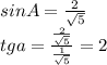 
sinA= \frac{2}{\sqrt{5}}\\
tga=\frac{\frac{2}{\sqrt{5}}}{\frac{1}{\sqrt{5}}}=2