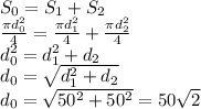S_0=S_1+S_2
\\\
 \frac{ \pi d_0^2}{4 }= \frac{ \pi d_1^2}{4 }+ \frac{ \pi d_2^2}{4 }
\\\
d_0^2= d_1^2+d_2
\\\
d_0= \sqrt{ d_1^2+d_2}
\\\
d_0= \sqrt{ 50^2+50^2}=50 \sqrt{2}