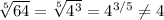 \sqrt[5]{64} = \sqrt[5]{ 4^{3} } = 4^{3/5} \neq 4

 
