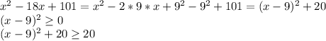 x^{2} -18x+101= x^{2} -2*9*x+ 9^{2}- 9^{2} +101=(x-9)^{2} +20\\
 (x-9)^{2} \geq 0\\
 (x-9)^{2} + 20 \geq 20\\