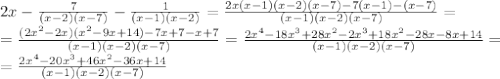 2x- \frac{7}{(x-2)(x-7)} - \frac{1}{(x-1)(x-2)} =
 \frac{2x(x-1)(x-2)(x-7)-7(x-1)-(x-7)}{(x-1)(x-2)(x-7)} =
\\\
= \frac{(2x^2-2x)(x^2-9x+14)-7x+7-x+7}{(x-1)(x-2)(x-7)} =
 \frac{2x^4-18x^3+28x^2-2x^3+18x^2-28x-8x+14}{(x-1)(x-2)(x-7)} =
\\\
 =\frac{2x^4-20x^3+46x^2-36x+14}{(x-1)(x-2)(x-7)}