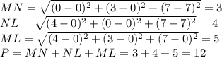 MN= \sqrt{(0-0)^2+(3-0)^2+(7-7)^2}=3
\\\
 NL= \sqrt{(4-0)^2+(0-0)^2+(7-7)^2}=4
\\\
ML= \sqrt{(4-0)^2+(3-0)^2+(7-0)^2}=5
\\\
P=MN +NL+ML=3+4+5=12