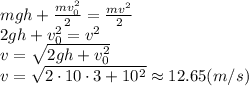 mgh+ \frac{mv_0^2}{2} = \frac{mv^2}{2} 
\\\
2gh+ v_0^2 = v^2 
\\\
v= \sqrt{2gh+ v_0^2 } 
\\\
v= \sqrt{2\cdot10\cdot3+ 10^2 } \approx 12.65(m/s)