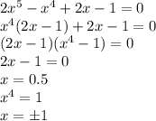 2x^5-x^4+2x-1=0
\\\
x^4(2x-1)+2x-1=0
\\\
(2x-1)(x^4-1)=0
\\\
2x-1=0
\\\
x=0.5
\\\
x^4=1
\\\
x=\pm1