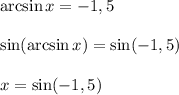 \arcsin x = -1,5
\\\\\sin(\arcsin x )=\sin(-1,5)
\\\\x = \sin(-1,5)