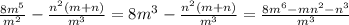 \frac{8m^5}{m^2}- \frac{n^2(m+n)}{m^3} = 8m^3- \frac{n^2(m+n)}{m^3} =
 \frac{8m^6-mn^2-n^3}{m^3}