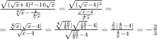 \frac{ \sqrt{ ( \sqrt{x} +4)^{2} -16 \sqrt{x} } }{ \sqrt[4]{x} - \frac{4}{ \sqrt[4]{x} } } =
 \frac{ \sqrt{ ( \sqrt{x} -4)^2} }{\frac{ \sqrt{x}-4}{ \sqrt[4]{x} } } =
\\\
= \frac{\sqrt[4]{x} | \sqrt{x} -4| }{\sqrt{x}-4 } = \frac{\sqrt[4]{ \frac{16}{81} } | \sqrt{ \frac{16}{81}} -4| }{\sqrt{ \frac{16}{81}}-4 } =\frac{ \frac{2}{3} | \frac{4}{9} -4| }{ \frac{4}{9}-4 } =- \frac{2}{3}