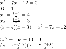 x^2-7x+12=0\\
D=1\\
x_{1}=\frac{7+1}{2}=4\\
x_{2}=\frac{7-1}{2}=3\\
(x-4)(x-3)=x^2-7x+12\\
\\
5x^2-15x-10=0\\
(x-\frac{3- \sqrt{17}}{2})(x+\frac{\sqrt{17}+3}{2})