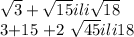 \sqrt{3}+ \sqrt{15} ili \sqrt{18}

3+15 +2 \sqrt{45} ili 18 
