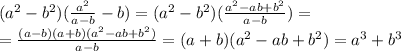 ( a^{2} - b^2) (\frac{a^2}{a-b} -b)=
( a^{2} - b^2) (\frac{a^2-ab+b^2}{a-b} )=
\\\
=\frac{(a-b)(a+b)(a^2-ab+b^2)}{a-b} =
(a+b)(a^2-ab+b^2)=a^3+b^3