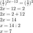 (\frac17)^{2x-12}=(\frac1{7})^2\\
2x-12=2\\2x=2+12\\2x=14\\x=14:2\\x=7
