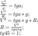 \frac{\frac{V^2}{R}}{g}=tga;\\
\frac{V^2}{R}=tga*g;\\
V^2=tga*g*R;\\
R=\frac{V^2}{tga*g};\\
tg45=1;\\

