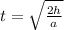 t = \sqrt{ \frac{2h}{a} }