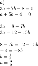 a)\\
3a+7b-8=0\\
a+5b-4=0\\
\\
3a=8-7b\\
3a=12-15b\\
\\
8-7b=12-15b\\
-4=-8b\\
b=\frac{1}{2}\\
a=\frac{3}{2}